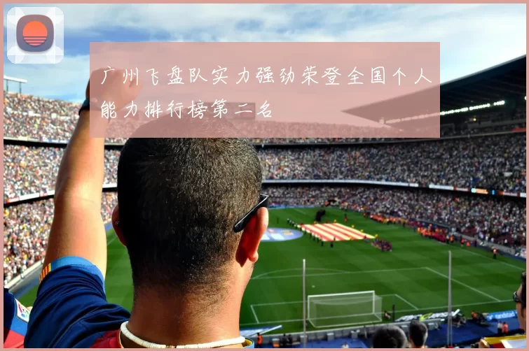 广州飞盘队实力强劲荣登全国个人能力排行榜第二名