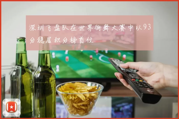 深圳飞盘队在世界街舞大赛中以93分稳居积分榜首位