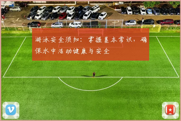 游泳安全须知：掌握基本常识，确保水中活动健康与安全