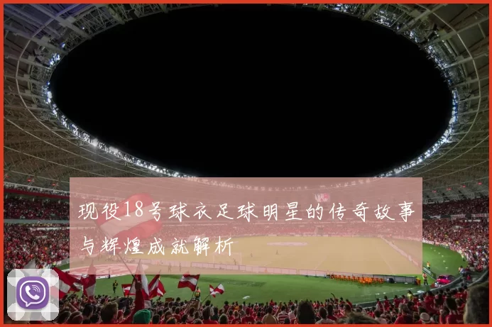 现役18号球衣足球明星的传奇故事与辉煌成就解析