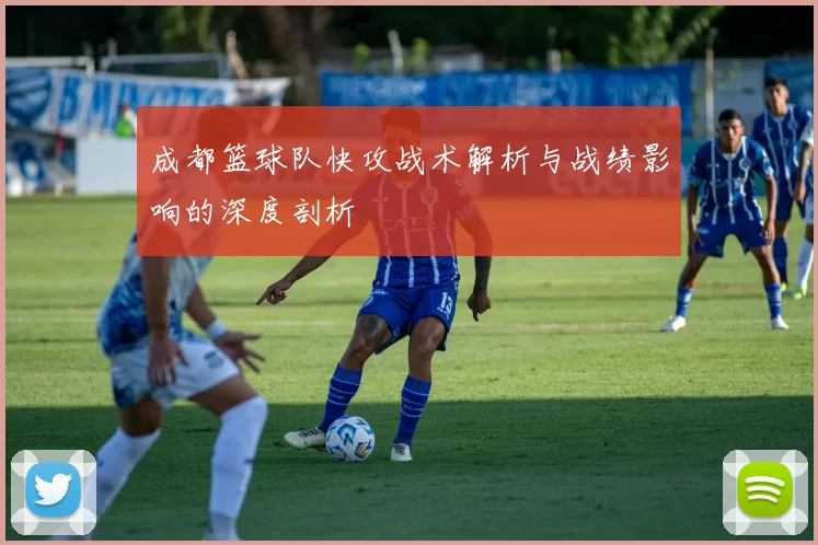 成都篮球队快攻战术解析与战绩影响的深度剖析