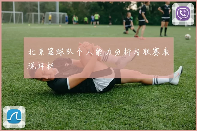 北京篮球队个人能力分析与联赛表现评析