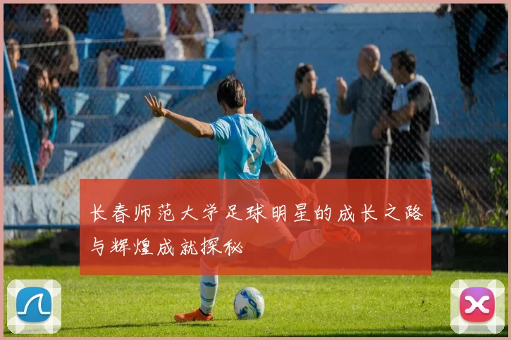 长春师范大学足球明星的成长之路与辉煌成就探秘