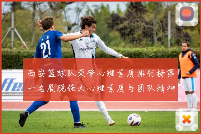 西安篮球队荣登心理素质排行榜第一名展现强大心理素质与团队精神