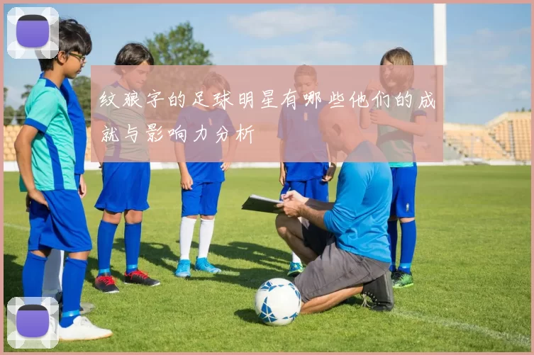 纹狼字的足球明星有哪些他们的成就与影响力分析
