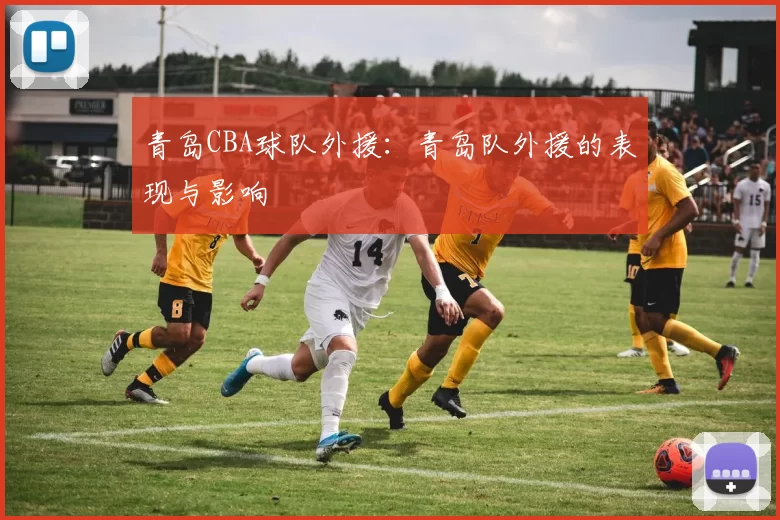 青岛CBA球队外援：青岛队外援的表现与影响