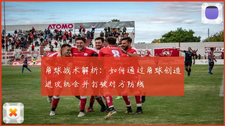 角球战术解析：如何通过角球创造进攻机会并打破对方防线
