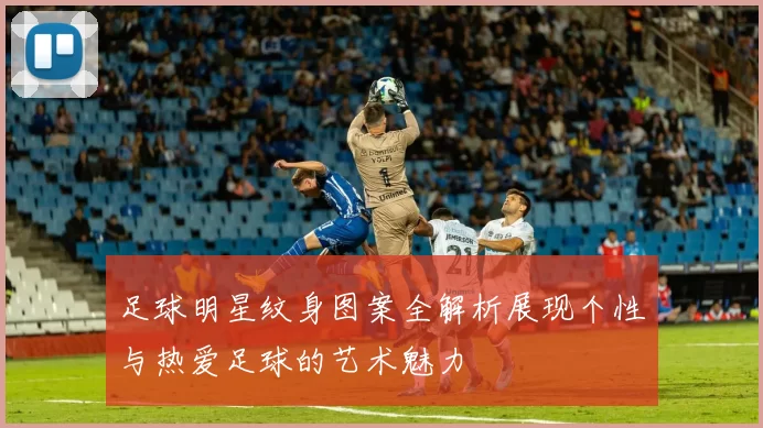 足球明星纹身图案全解析展现个性与热爱足球的艺术魅力