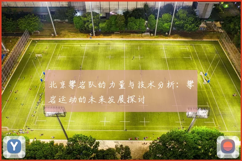 北京攀岩队的力量与技术分析：攀岩运动的未来发展探讨