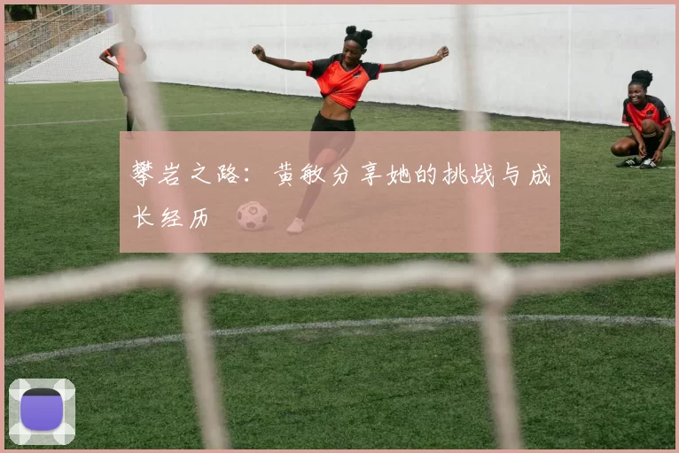 攀岩之路：黄敏分享她的挑战与成长经历