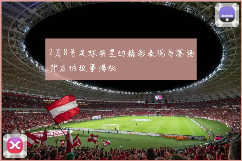 2月8号足球明星的精彩表现与赛场背后的故事揭秘