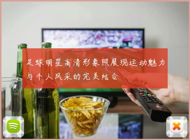 足球明星高清形象照展现运动魅力与个人风采的完美结合