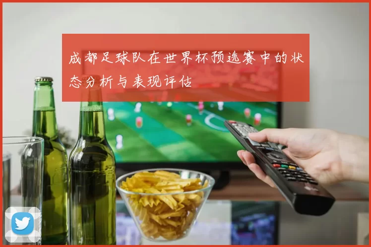 成都足球队在世界杯预选赛中的状态分析与表现评估