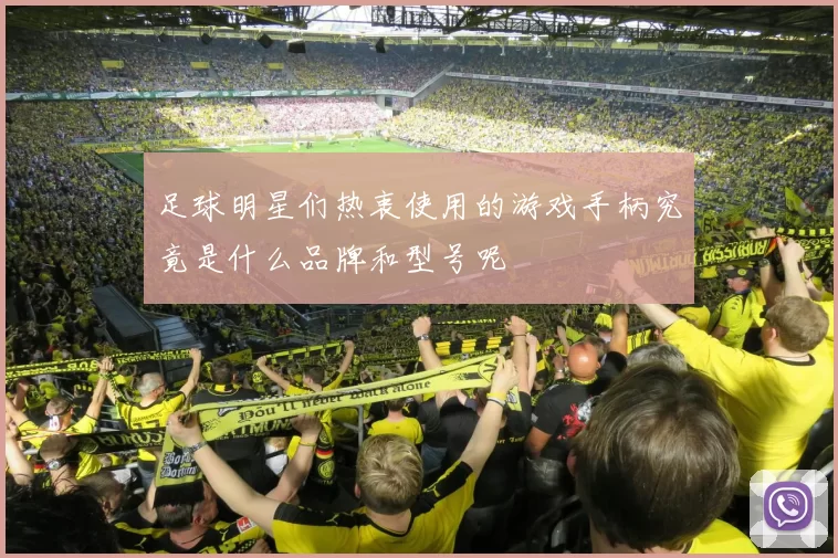足球明星们热衷使用的游戏手柄究竟是什么品牌和型号呢